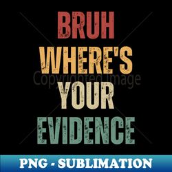 Bruh Wheres Your Evidence - Sublimation-Ready PNG File - Add a Festive Touch to Every Day