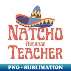 Natch Average Teacher - PNG Transparent Sublimation File - Perfect for Sublimation Mastery