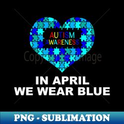 Autism Awareness Shirt In April we Wear Blue Autism - Decorative Sublimation PNG File - Perfect for Personalization