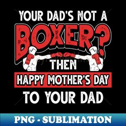 funny saying boxer dad fathers day gift - png transparent sublimation file - unlock vibrant sublimation designs