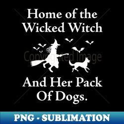 Home of the wicked witch and her Dogs Funny Halloween - Aesthetic Sublimation Digital File - Unleash Your Inner Rebellion