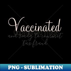 vaccinated and ready to commit tax fraud - sublimation-ready png file - bring your designs to life