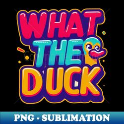 What The Duck - PNG Transparent Sublimation Design - Unleash Your Creativity