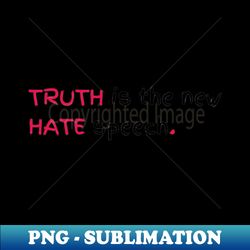 truth is the new hate speech - provocative commentary - exclusive sublimation digital file - fashionable and fearless