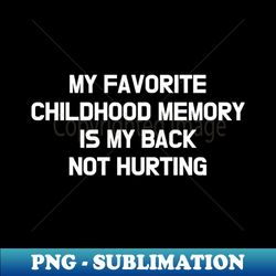 my favorite childhood memory is my back not hurting - exclusive png sublimation download - perfect for personalization