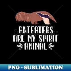 Anteaters Are My Spirit Animal - Premium Sublimation Digital Download - Stunning Sublimation Graphics