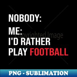funny football meme id rather play football - decorative sublimation png file - bold & eye-catching
