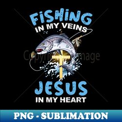 Fishing In My Veins And Jesus In My Heart - PNG Transparent Digital Download File for Sublimation - Transform Your Sublimation Creations