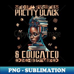 Black History Month Women Melanin Pretty Black And Educated - PNG Transparent Sublimation File - Transform Your Sublimation Creations