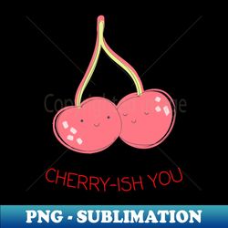 Cherry-ish You - PNG Sublimation Digital Download - Perfect for Sublimation Mastery