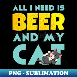 All I need is Beer and my Cat - Professional Sublimation Digital Download - Bold & Eye-catching