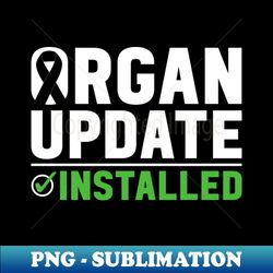 Organ Update Installed - Organ Transplant Organ Donation - Decorative Sublimation Png File - Perfect For Personalization