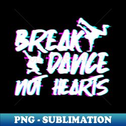 Break Dance Not Hearts - Breakdance Hip Hop - Stylish Sublimation Digital Download - Perfect for Creative Projects