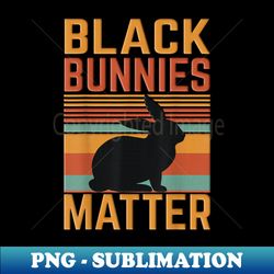 Black Bunnies Matter Bunny Lover Rabbit Owner Woman Man - Creative Sublimation PNG Download - Fashionable and Fearless