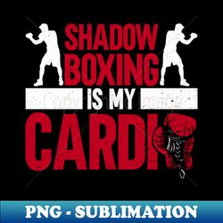 shadow boxing is my cardio - shadow boxing boxer boxing - decorative sublimation png file - vibrant and eye-catching typography