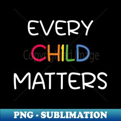 Every Child Matters - Premium Sublimation Digital Download - Bold & Eye-catching
