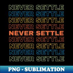 Never Settle - PNG Transparent Sublimation Design - Perfect for Personalization