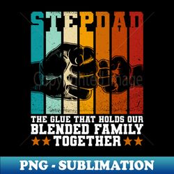 Stepdad The Glue That Holds Our Blended Family Together - - PNG Transparent Sublimation Design - Revolutionize Your Designs