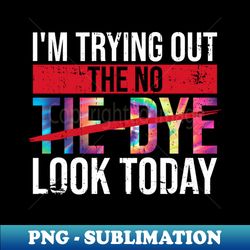 Im Trying Out The No-Tie-Dye Look Today - Hippie Costume - High-Quality PNG Sublimation Download - Perfect for Sublimation Art