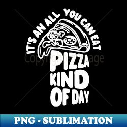 all you can eat pizza kind of day - unique sublimation png download - add a festive touch to every day