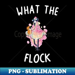 What The Flock Flamingo Flamingo Lovers Pink Flamingo - Premium Sublimation Digital Download - Perfect for Creative Projects