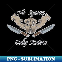 No Spoons Only Knives - Decorative Sublimation PNG File - Transform Your Sublimation Creations