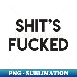 Shits Fucked - Special Edition Sublimation PNG File - Perfect for Personalization