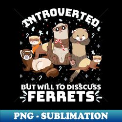 introverted but will to discuss ferrets - PNG Transparent Sublimation File - Unlock Vibrant Sublimation Designs