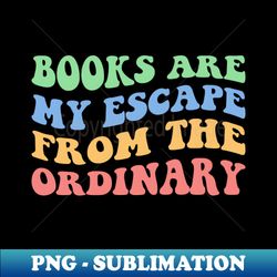 books are my escape from the ordinary viii - high-quality png sublimation download - boost your success with this inspirational png download