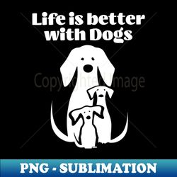 Life is better with Dogs - Modern Sublimation PNG File - Create with Confidence
