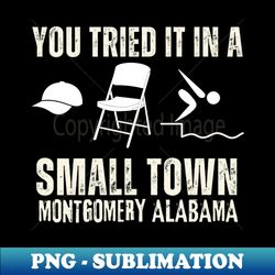 You tried it in a Small Town Montgomery Alabama - Artistic Sublimation Digital File - Boost Your Success with this Inspirational PNG Download