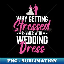 Why Getting Stressed Rhymes With Wedding Dress - Bride - Trendy Sublimation Digital Download - Bold & Eye-catching