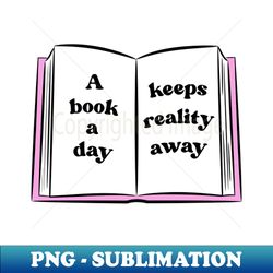 A Book A Day Keeps Reality Away 31 - PNG Transparent Sublimation Design - Vibrant and Eye-Catching Typography