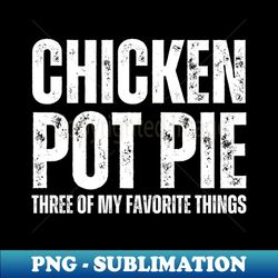 Chicken Pot Pie three of My Favorite Things - Stylish Sublimation Digital Download - Unlock Vibrant Sublimation Designs