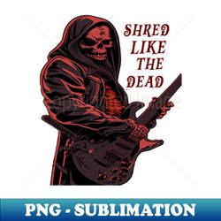 Shred like the dead t-shirt - High-Quality PNG Sublimation Download - Perfect for Sublimation Art