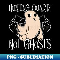 Hunting Quartz - Not Ghosts - Rockhounding Halloween Rock - Unique Sublimation PNG Download - Unlock Vibrant Sublimation Designs