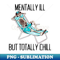 Mentally Ill But Totally Chill Anxiety Depression Mental Illness - Instant PNG Sublimation Download - Add a Festive Touch to Every Day