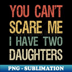 you cant scare me i have two daughters i - digital sublimation download file - defying the norms