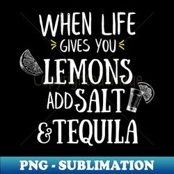 When Life Gives You Lemons Add Salt And Tequila - Sublimation-Ready PNG File - Perfect for Sublimation Mastery