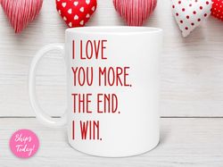 I Love You More The End I Win Mug, Valentine Gift, Mom Valentine, Friend Valentine, Coworker Valentine, Coffee Lover Mug