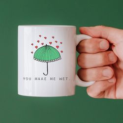 You Make Me Wet Mug, Funny Gift, Anniversary Gift, Gifts For Her, Gifts For Him, Perverted Gift, Dirty Gift