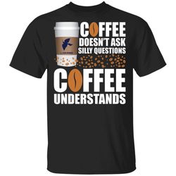 Coffee Doesnt Ask Silly Question La Colombe Coffee T-shirt