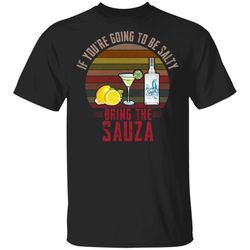 If Youre Going To be Salty Bring Sauza T-shirt Tequila Tee