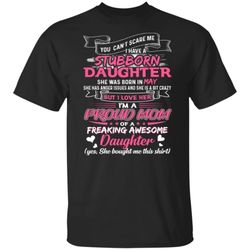 you cant scare me i have may stubborn daughter t-shirt for mom