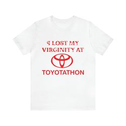 I Lost My Virginity At Toyotathon Shirt    Funny Shirts, Parody Tees, Toyotathon, Virgin, Meme Shirts, Funny Gift Shirts