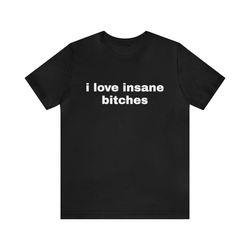 I Love Insane Bitches   Funny T Shirts, Gag Gifts, Dark Humor and more