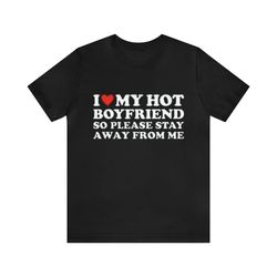 I Love My Hot Boyfriend So Please Stay Away From Me Shirt   Funny T Shirts, Gag Gifts, Meme Shirts, Parody Gifts, I Hear