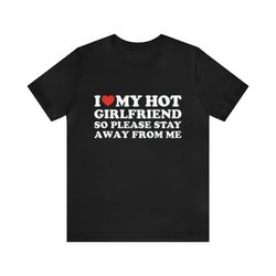I Love My Hot Girlfriend So Please Stay Away From Me Shirt   Funny T Shirts, Gag Gifts, Meme Shirts, Parody Gifts, Ironi