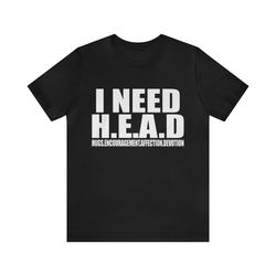 I Need H.E.A.D. Hugs, Encouragement, Affection, Devotion    Funny T Shirts, Gag Gifts, Meme Shirts, Parody Gifts, Ironic