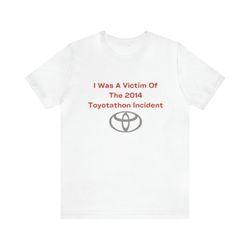 I Was A Victim Of The 2014 Toyotathon Incident   Funny Shirts, Parody Tees, Tiktok Shirt, Funny Gift Shirt, Meme Shirt,